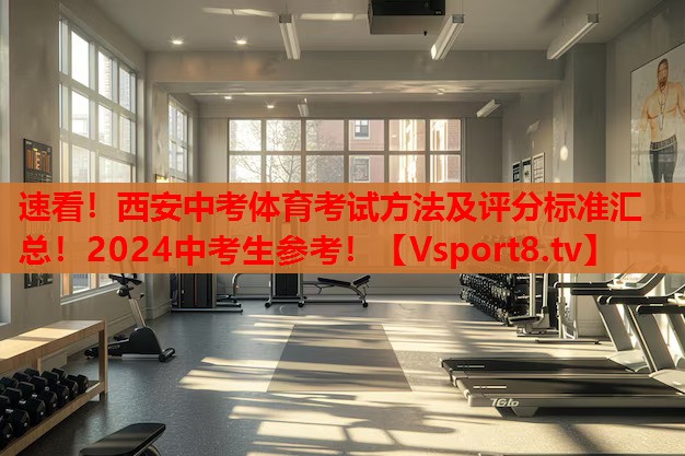 速看！西安中考體育考試方法及評分標準匯總！2024中考生參考！