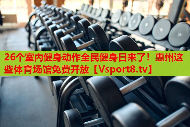 26個(gè)室內(nèi)健身動(dòng)作全民健身日來了！惠州這些體育場(chǎng)館免費(fèi)開放