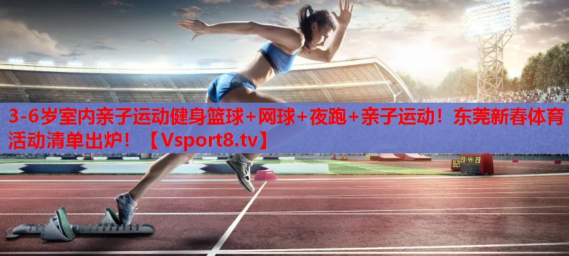 3-6歲室內(nèi)親子運(yùn)動(dòng)健身籃球+網(wǎng)球+夜跑+親子運(yùn)動(dòng)！東莞新春體育活動(dòng)清單出爐！