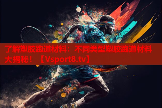 了解塑膠跑道材料：不同類(lèi)型塑膠跑道材料大揭秘！